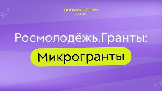 «Росмолодежь.Гранты» открыла прием заявок на микрогранты до 300 тысяч рублей